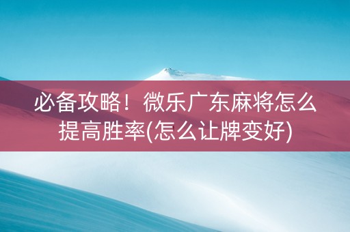 必备攻略！微乐广东麻将怎么提高胜率(怎么让牌变好)