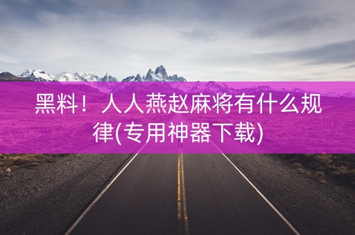 黑料！人人燕赵麻将有什么规律(专用神器下载)