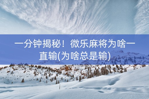 一分钟揭秘！微乐麻将为啥一直输(为啥总是输)