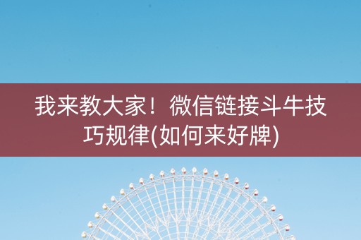 我来教大家！微信链接斗牛技巧规律(如何来好牌)