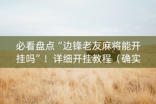 必看盘点“边锋老友麻将能开挂吗”！详细开挂教程（确实真的有挂)-知乎