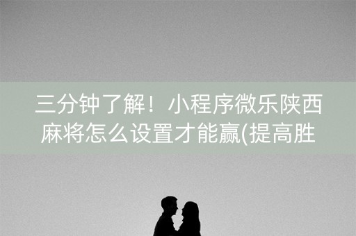 三分钟了解！小程序微乐陕西麻将怎么设置才能赢(提高胜率的方法)