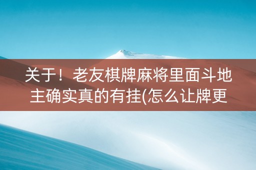 关于！老友棋牌麻将里面斗地主确实真的有挂(怎么让牌更好)