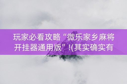 玩家必看攻略“微乐家乡麻将开挂器通用版”!(其实确实有挂)-知乎