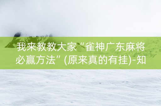 我来教教大家“雀神广东麻将必赢方法”(原来真的有挂)-知乎