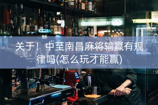 关于！中至南昌麻将输赢有规律吗(怎么玩才能赢)