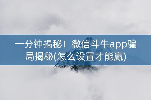 一分钟揭秘！微信斗牛app骗局揭秘(怎么设置才能赢)