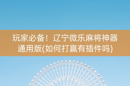 玩家必备！辽宁微乐麻将神器通用版(如何打赢有插件吗)