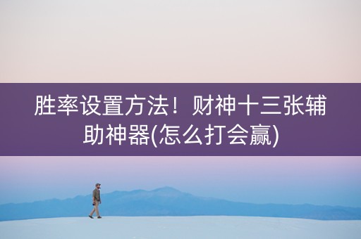 胜率设置方法！财神十三张辅助神器(怎么打会赢)