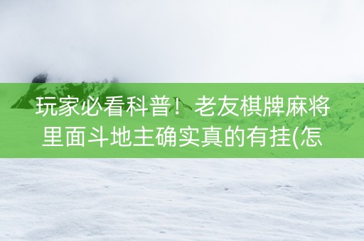 玩家必看科普！老友棋牌麻将里面斗地主确实真的有挂(怎样设置拿好牌)