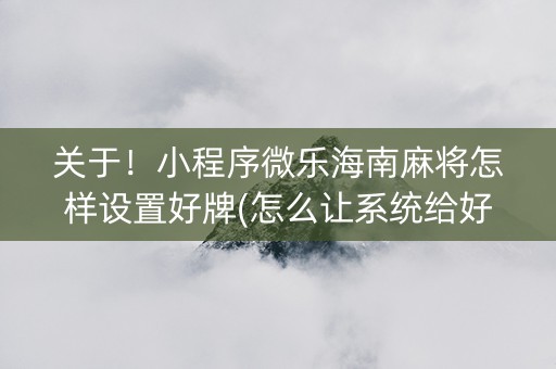关于！小程序微乐海南麻将怎样设置好牌(怎么让系统给好牌)