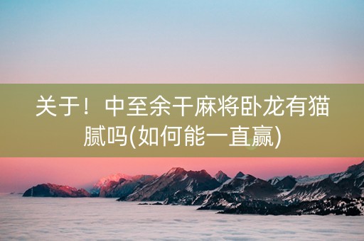 关于！中至余干麻将卧龙有猫腻吗(如何能一直赢)