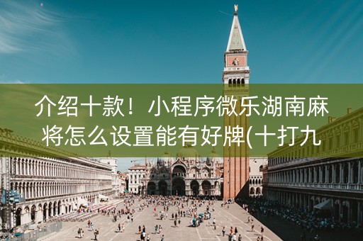介绍十款！小程序微乐湖南麻将怎么设置能有好牌(十打九赢的打法)