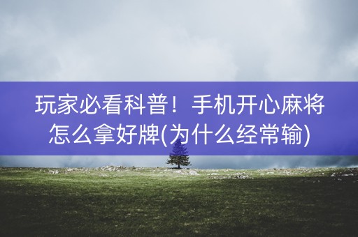 玩家必看科普！手机开心麻将怎么拿好牌(为什么经常输)
