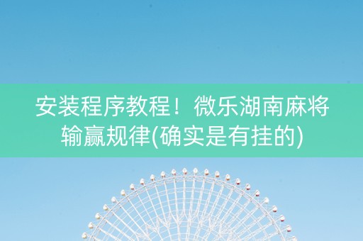 安装程序教程！微乐湖南麻将输赢规律(确实是有挂的)