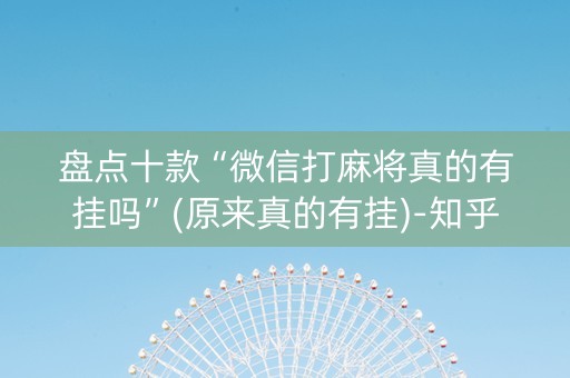 盘点十款“微信打麻将真的有挂吗”(原来真的有挂)-知乎