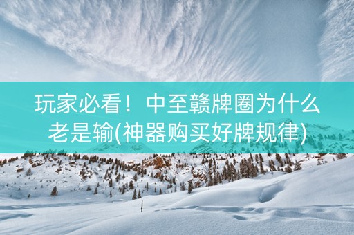 玩家必看！中至赣牌圈为什么老是输(神器购买好牌规律)