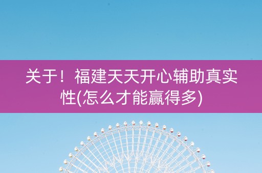 关于！福建天天开心辅助真实性(怎么才能赢得多)