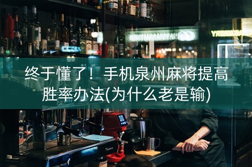 终于懂了！手机泉州麻将提高胜率办法(为什么老是输)