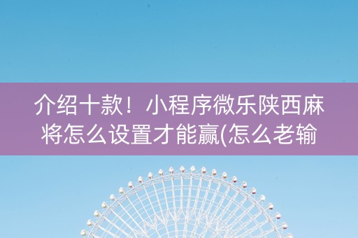 介绍十款！小程序微乐陕西麻将怎么设置才能赢(怎么老输必备神器)