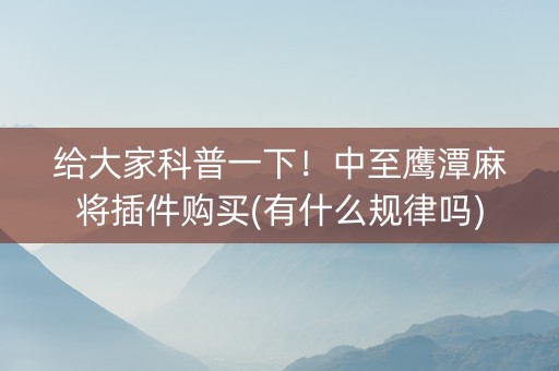 给大家科普一下！中至鹰潭麻将插件购买(有什么规律吗)