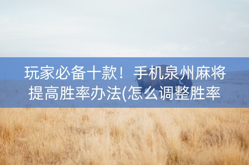 玩家必备十款！手机泉州麻将提高胜率办法(怎么调整胜率)