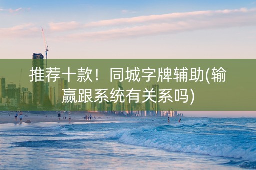 推荐十款！同城字牌辅助(输赢跟系统有关系吗)