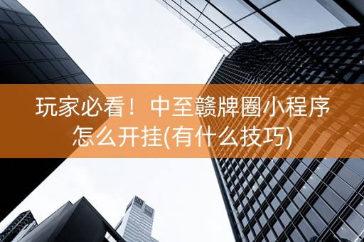 玩家必看！中至赣牌圈小程序怎么开挂(有什么技巧)