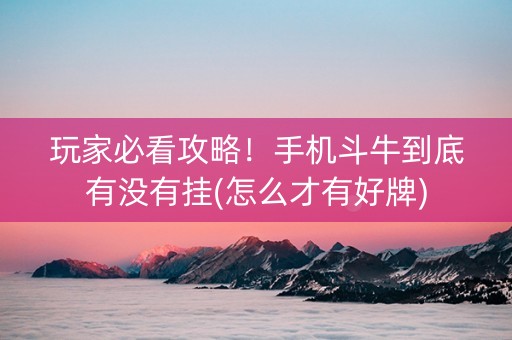 玩家必看攻略！手机斗牛到底有没有挂(怎么才有好牌)