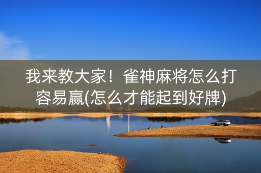 我来教大家！雀神麻将怎么打容易赢(怎么才能起到好牌)