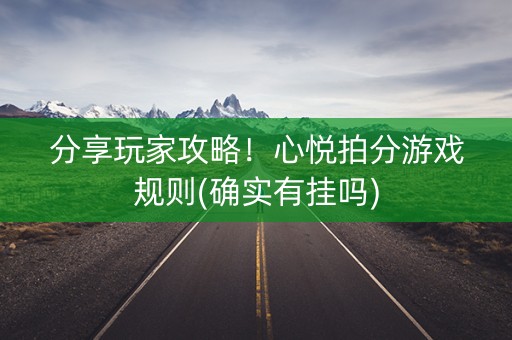 分享玩家攻略！心悦拍分游戏规则(确实有挂吗)