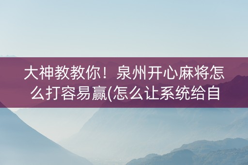 大神教教你！泉州开心麻将怎么打容易赢(怎么让系统给自己好牌)