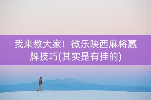我来教大家！微乐陕西麻将赢牌技巧(其实是有挂的)