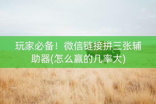 玩家必备！微信链接拼三张辅助器(怎么赢的几率大)