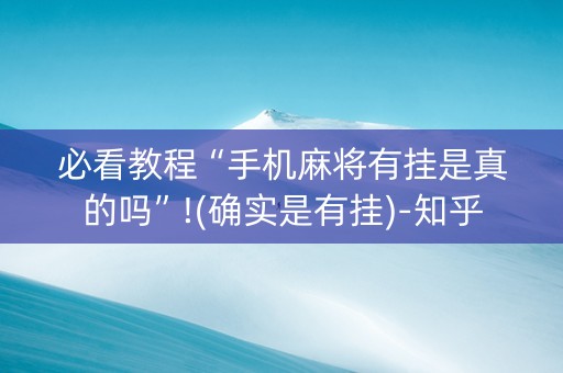 必看教程“手机麻将有挂是真的吗”!(确实是有挂)-知乎