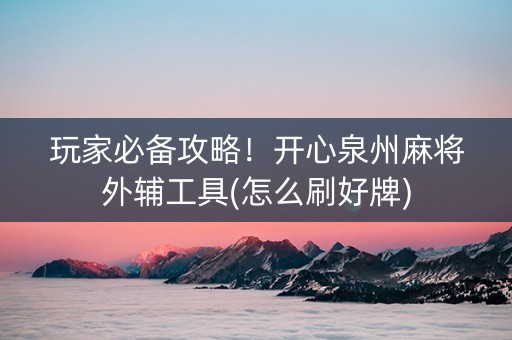 玩家必备攻略！开心泉州麻将外辅工具(怎么刷好牌)