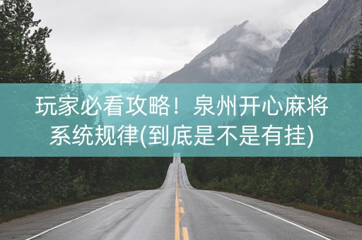 玩家必看攻略！泉州开心麻将系统规律(到底是不是有挂)