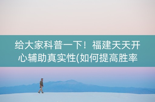 给大家科普一下！福建天天开心辅助真实性(如何提高胜率)