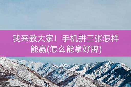 我来教大家！手机拼三张怎样能赢(怎么能拿好牌)