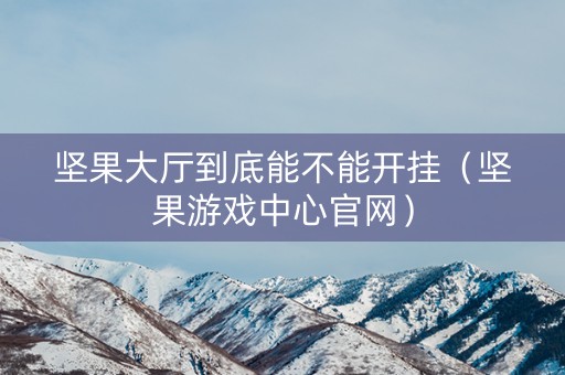 坚果大厅到底能不能开挂（坚果游戏中心官网）