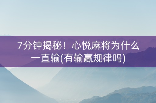7分钟揭秘！心悦麻将为什么一直输(有输赢规律吗)