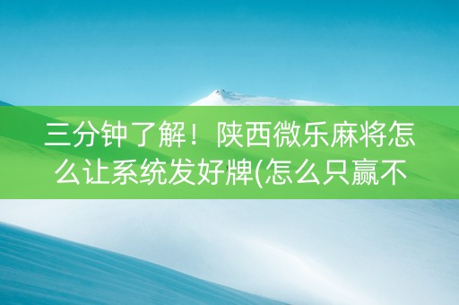 三分钟了解！陕西微乐麻将怎么让系统发好牌(怎么只赢不输)