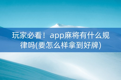 玩家必看！app麻将有什么规律吗(要怎么样拿到好牌)