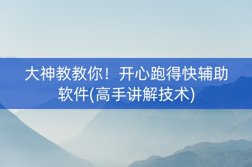 大神教教你！开心跑得快辅助软件(高手讲解技术)