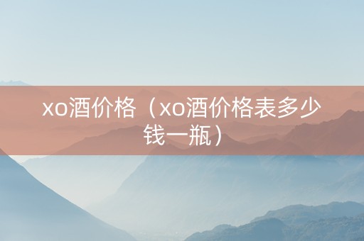 xo酒价格（xo酒价格表多少钱一瓶）