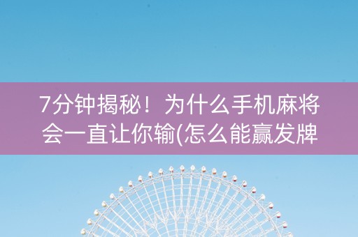 7分钟揭秘！为什么手机麻将会一直让你输(怎么能赢发牌规律)