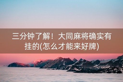 三分钟了解！大同麻将确实有挂的(怎么才能来好牌)
