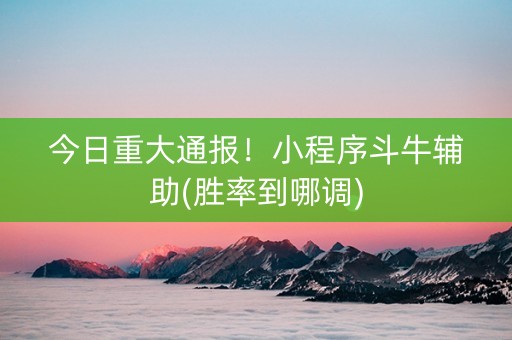 今日重大通报！小程序斗牛辅助(胜率到哪调)