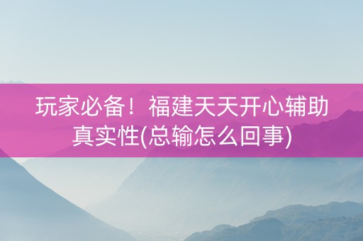 玩家必备！福建天天开心辅助真实性(总输怎么回事)