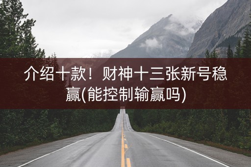 介绍十款！财神十三张新号稳赢(能控制输赢吗)